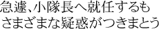 急遽、小隊長へ就任するも　さまざまな疑惑がつきまとう