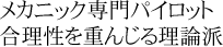メカニック専門パイロット　合理性を重んじる理論派