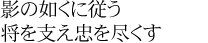 影の如くに従う　将を支え忠を尽くす