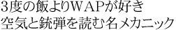 3度の飯よりWAPが好き　空気を銃弾を読む名メカニック